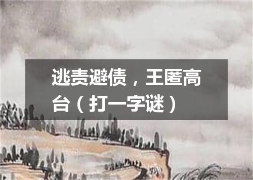 逃责避债，王匿高台（打一字谜）