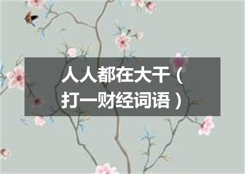 人人都在大干（打一财经词语）