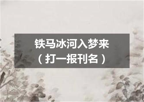 铁马冰河入梦来（打一报刊名）