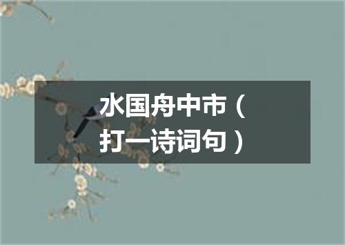 水国舟中市（打一诗词句）