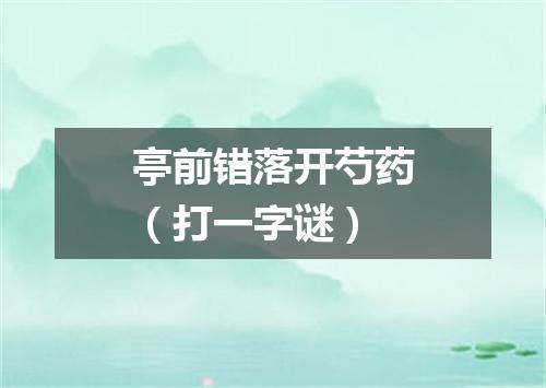 亭前错落开芍药（打一字谜）