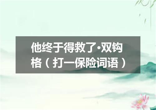 他终于得救了·双钩格（打一保险词语）