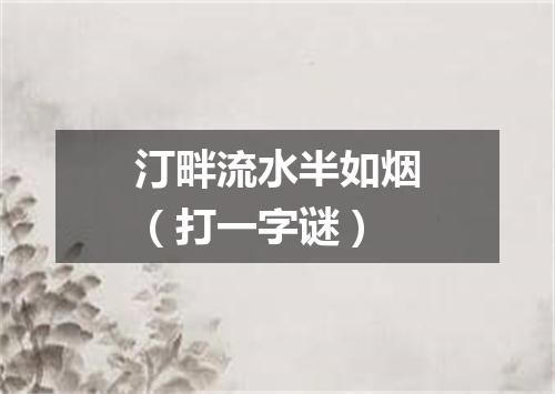 汀畔流水半如烟（打一字谜）