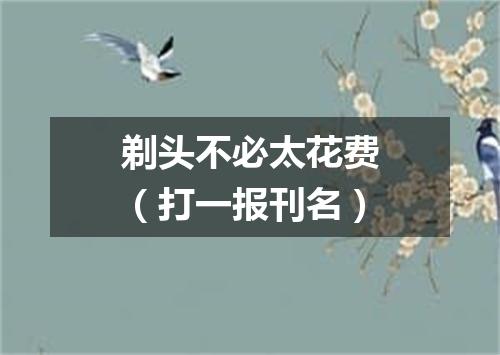 剃头不必太花费（打一报刊名）