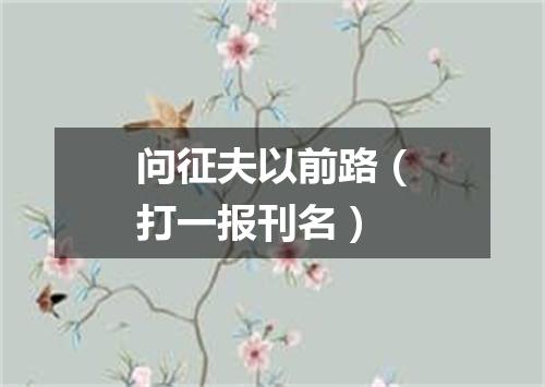 问征夫以前路（打一报刊名）