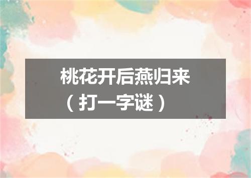 桃花开后燕归来（打一字谜）
