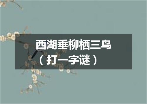 西湖垂柳栖三鸟（打一字谜）