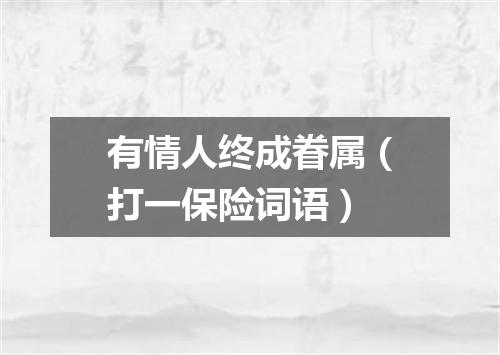 有情人终成眷属（打一保险词语）
