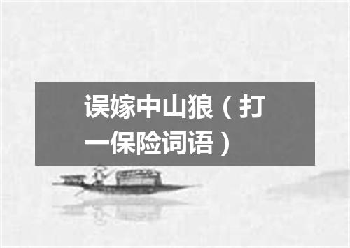 误嫁中山狼（打一保险词语）