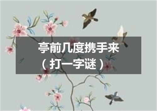 亭前几度携手来（打一字谜）