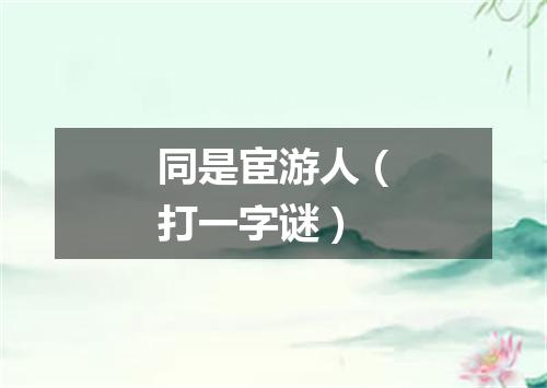 同是宦游人（打一字谜）