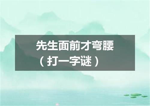 先生面前才弯腰（打一字谜）