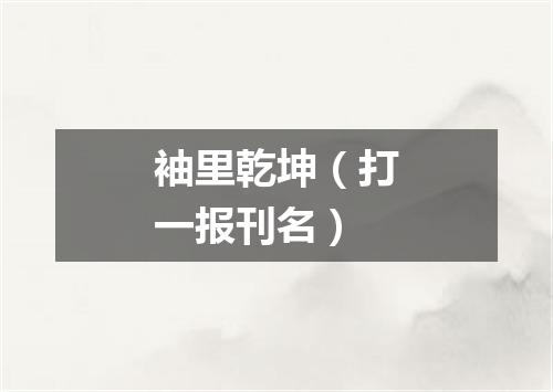 袖里乾坤（打一报刊名）