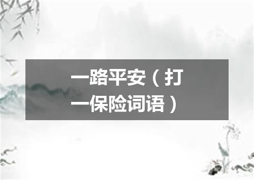 一路平安（打一保险词语）