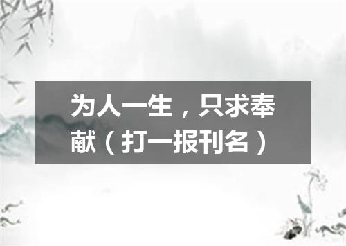 为人一生，只求奉献（打一报刊名）