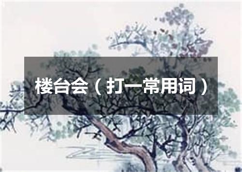 楼台会（打一常用词）