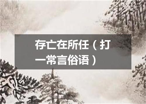 存亡在所任（打一常言俗语）