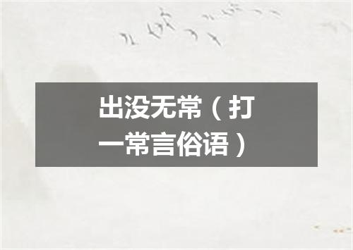出没无常（打一常言俗语）