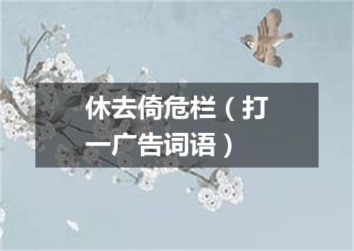 休去倚危栏（打一广告词语）