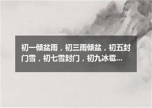 初一倾盆雨，初三雨倾盆，初五封门雪，初七雪封门，初九冰雹砸伤人（打一常言俗语）