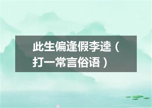 此生偏逢假李逵（打一常言俗语）