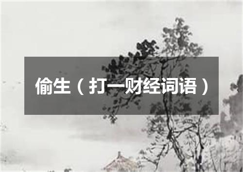 偷生（打一财经词语）