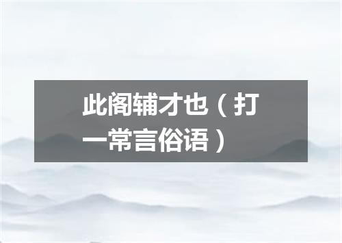 此阁辅才也（打一常言俗语）