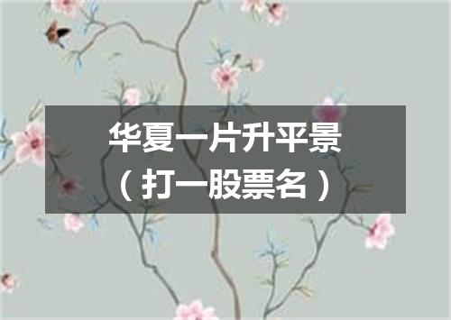 华夏一片升平景（打一股票名）