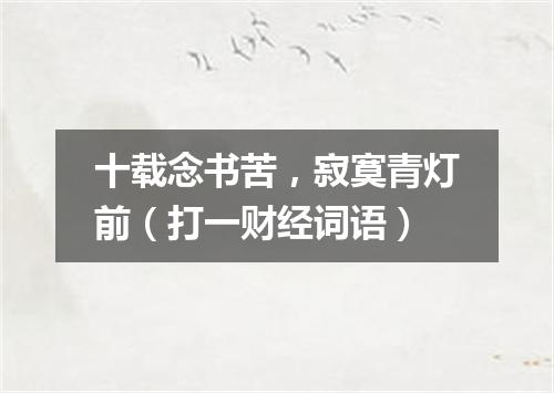 十载念书苦，寂寞青灯前（打一财经词语）