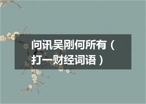 问讯吴刚何所有（打一财经词语）