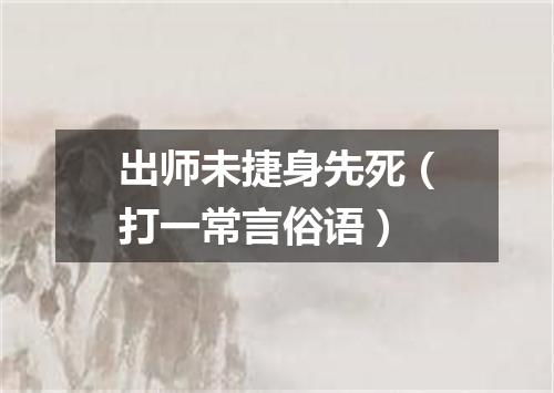 出师未捷身先死（打一常言俗语）