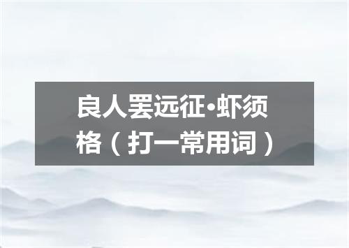 良人罢远征·虾须格（打一常用词）