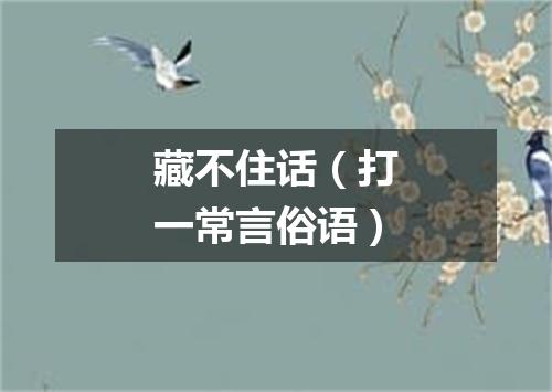 藏不住话（打一常言俗语）