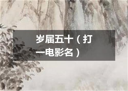 岁届五十（打一电影名）