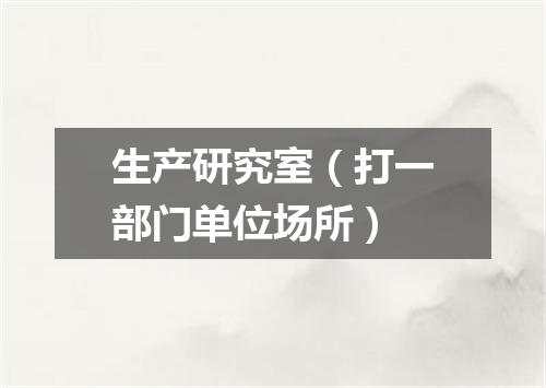 生产研究室（打一部门单位场所）