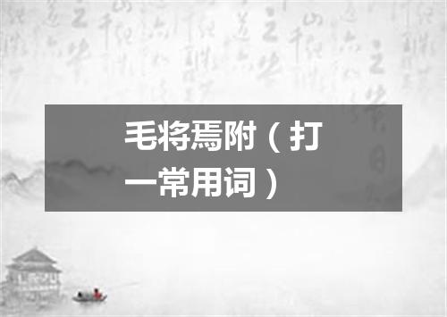 毛将焉附（打一常用词）