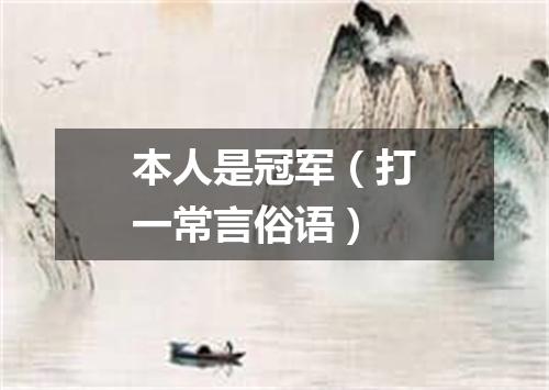 本人是冠军（打一常言俗语）