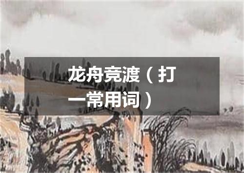 龙舟竞渡（打一常用词）