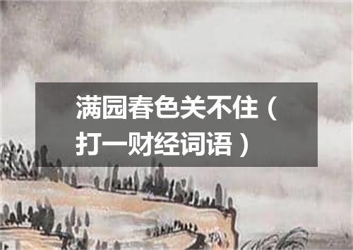 满园春色关不住（打一财经词语）