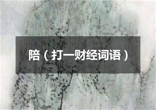 陪（打一财经词语）