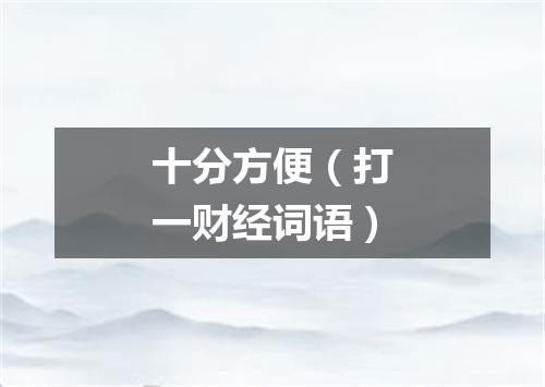 十分方便（打一财经词语）