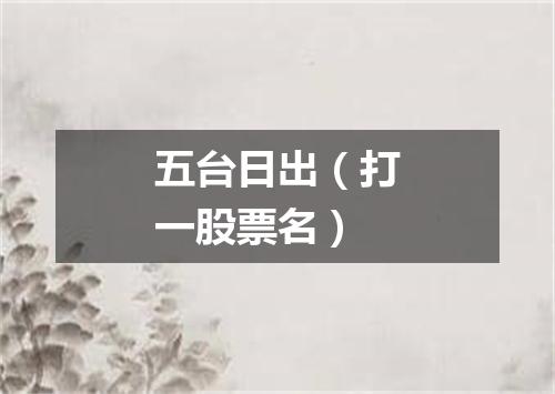 五台日出（打一股票名）