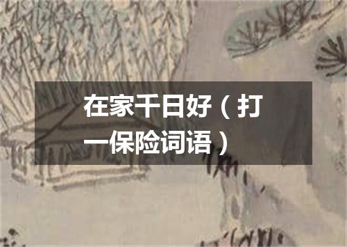 在家千日好（打一保险词语）