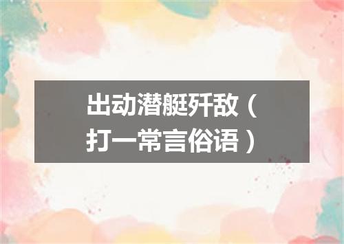 出动潜艇歼敌（打一常言俗语）