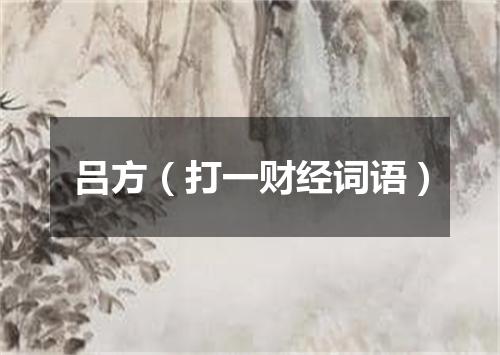 吕方（打一财经词语）