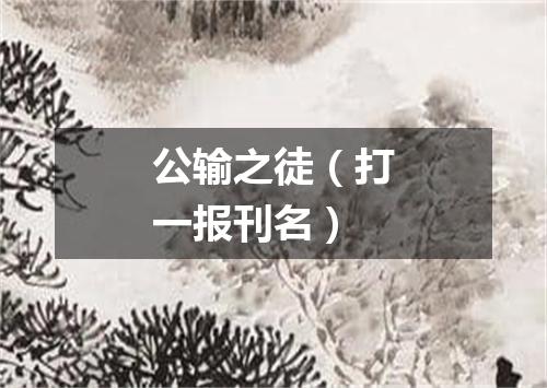 公输之徒（打一报刊名）