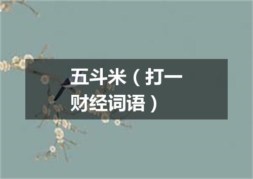 五斗米（打一财经词语）