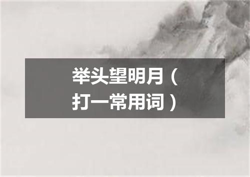 举头望明月（打一常用词）