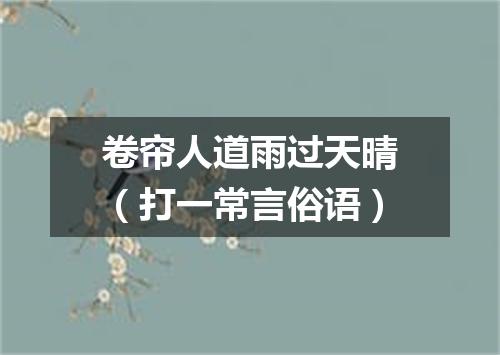 卷帘人道雨过天晴（打一常言俗语）