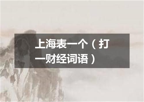 上海表一个（打一财经词语）